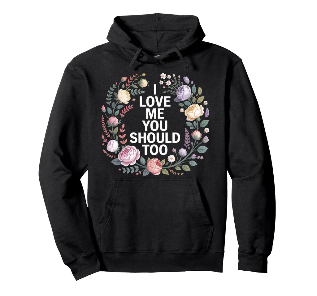I Love Me You Should Too Self Hoodie - Casual Everyday Wear Men Women - T-Shirt, Sweatshirt, Hoodie