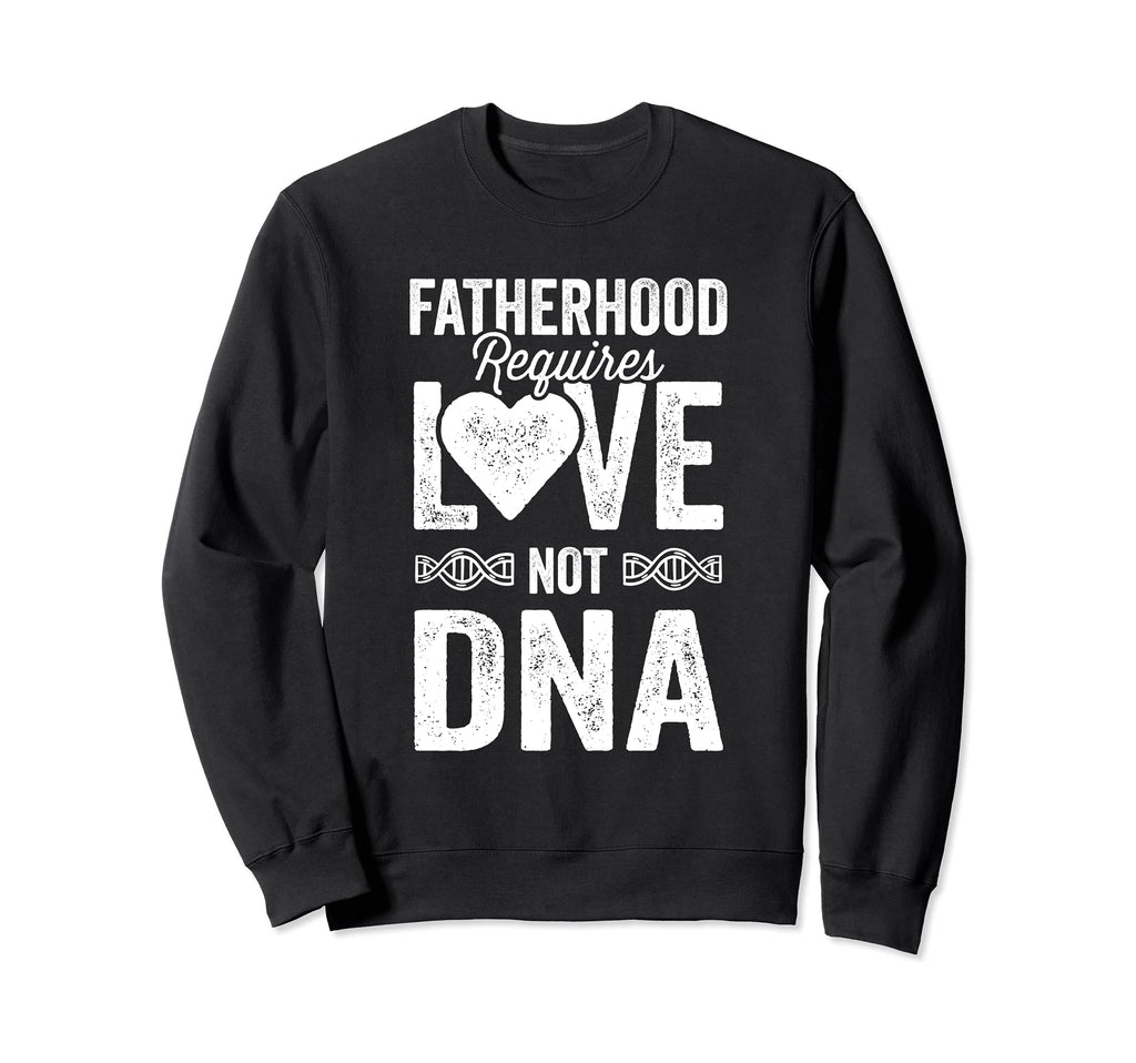 Fatherhood Requires Love Not Dna Sweatshirt - Novelty Apparel Unisex - T-Shirt, Sweatshirt, Hoodie