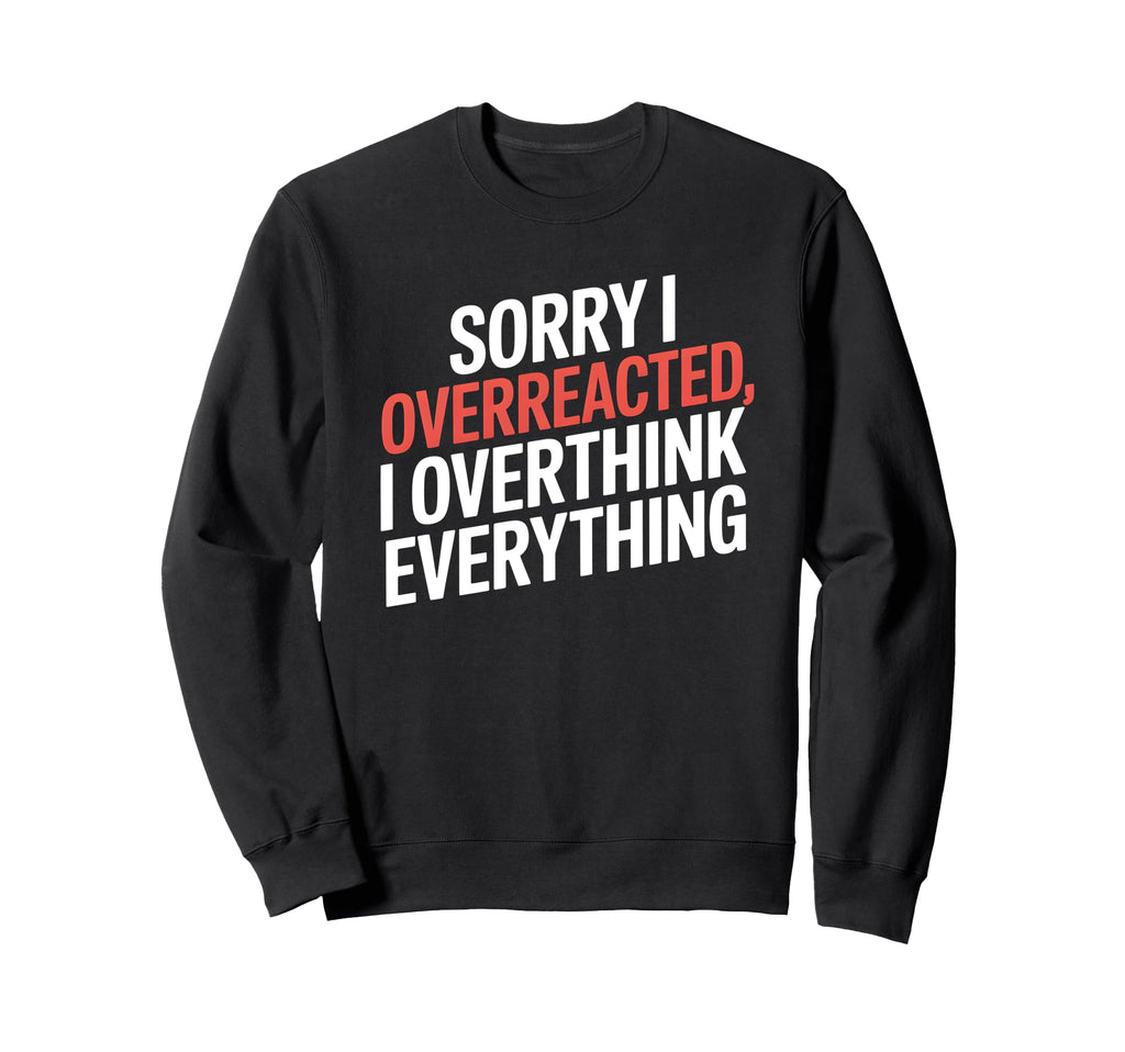 Sorry I Overreacted I Overthink Sweatshirt - Custom Art Print for Adults - T-Shirt, Sweatshirt, Hoodie