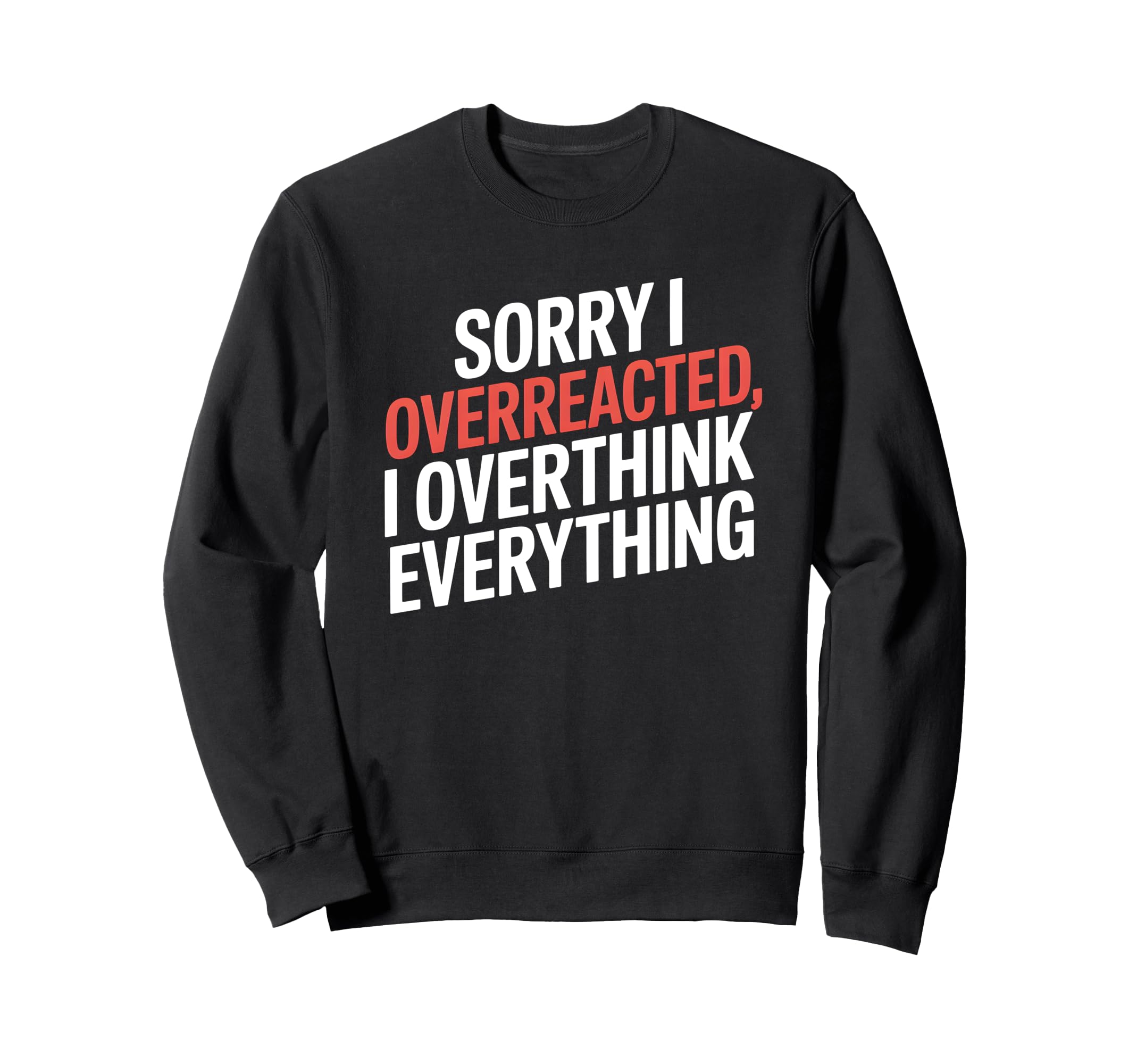 Sorry I Overreacted I Overthink Sweatshirt - Custom Art Print for Adults - T-Shirt, Sweatshirt, Hoodie