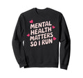 Mental Health Matters So I Run Sweatshirt - Streetwear Style Men Women - T-Shirt, Sweatshirt, Hoodie