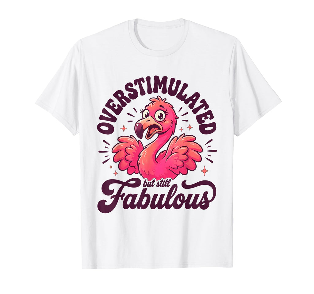 Overstimulated But Still Fabulous T-Shirt - Graphic Print Unisex - T-Shirt, Sweatshirt, Hoodie