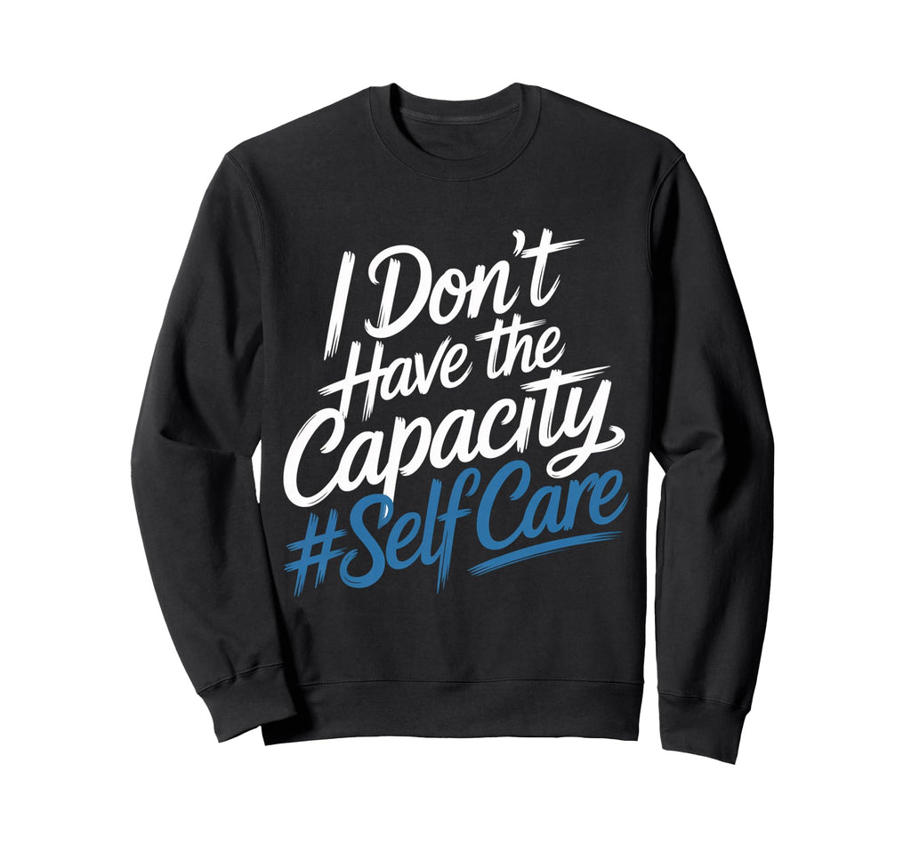 I Dont Have Capacity Self Care Sweatshirt - Streetwear Style for Adults - T-Shirt, Sweatshirt, Hoodie