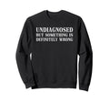 Undiagnosed But Something Is Sweatshirt - Casual Everyday Wear Men Women - T-Shirt, Sweatshirt, Hoodie
