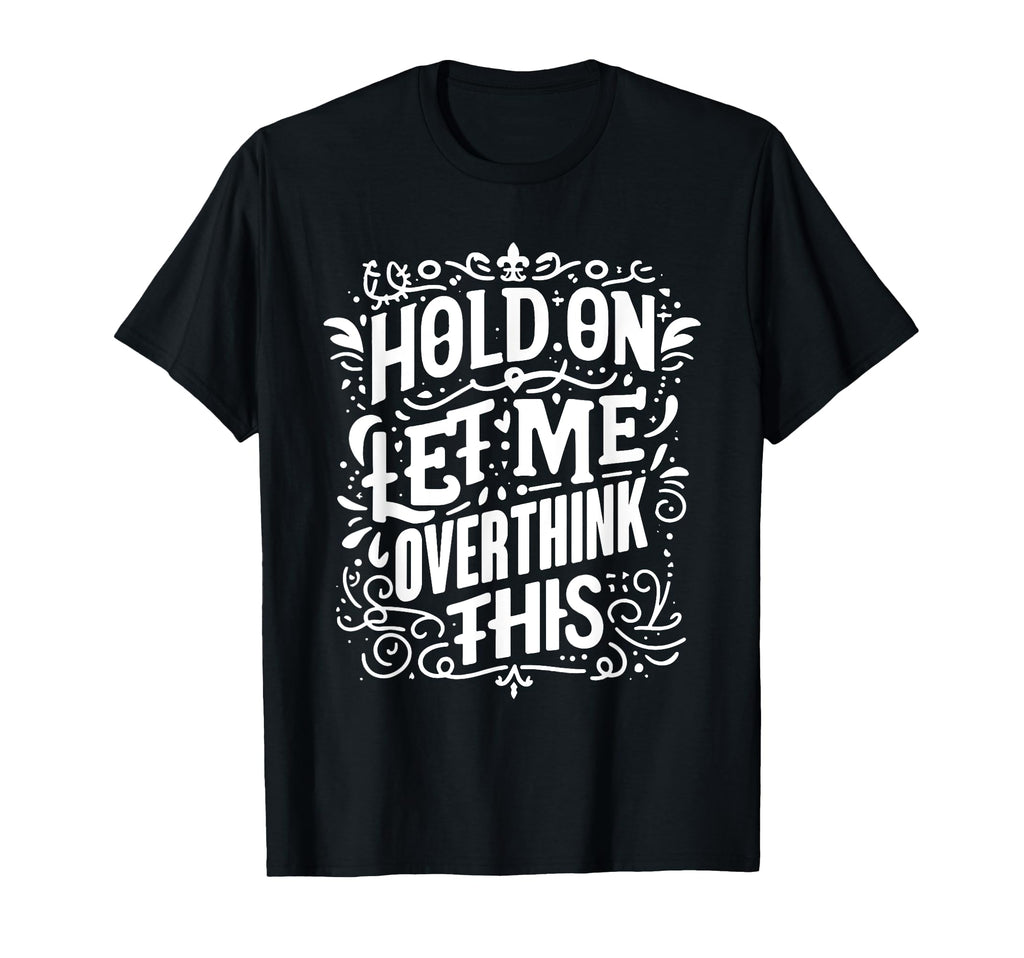 Hold Let Me Overthink This Funny T-Shirt - Custom Art Print for Adults - T-Shirt, Sweatshirt, Hoodie