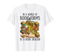 World Full Bookworms Be Book Dragon T-Shirt - Fun Novelty Design Men Women - T-Shirt, Sweatshirt, Hoodie