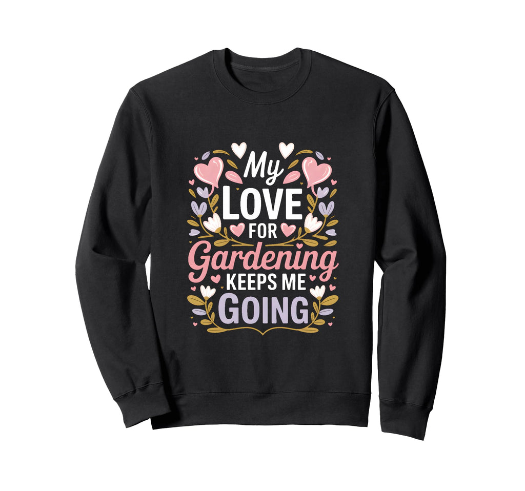 My Love Gardening Keeps Me Going Sweatshirt - Graphic Print for Adults - T-Shirt, Sweatshirt, Hoodie