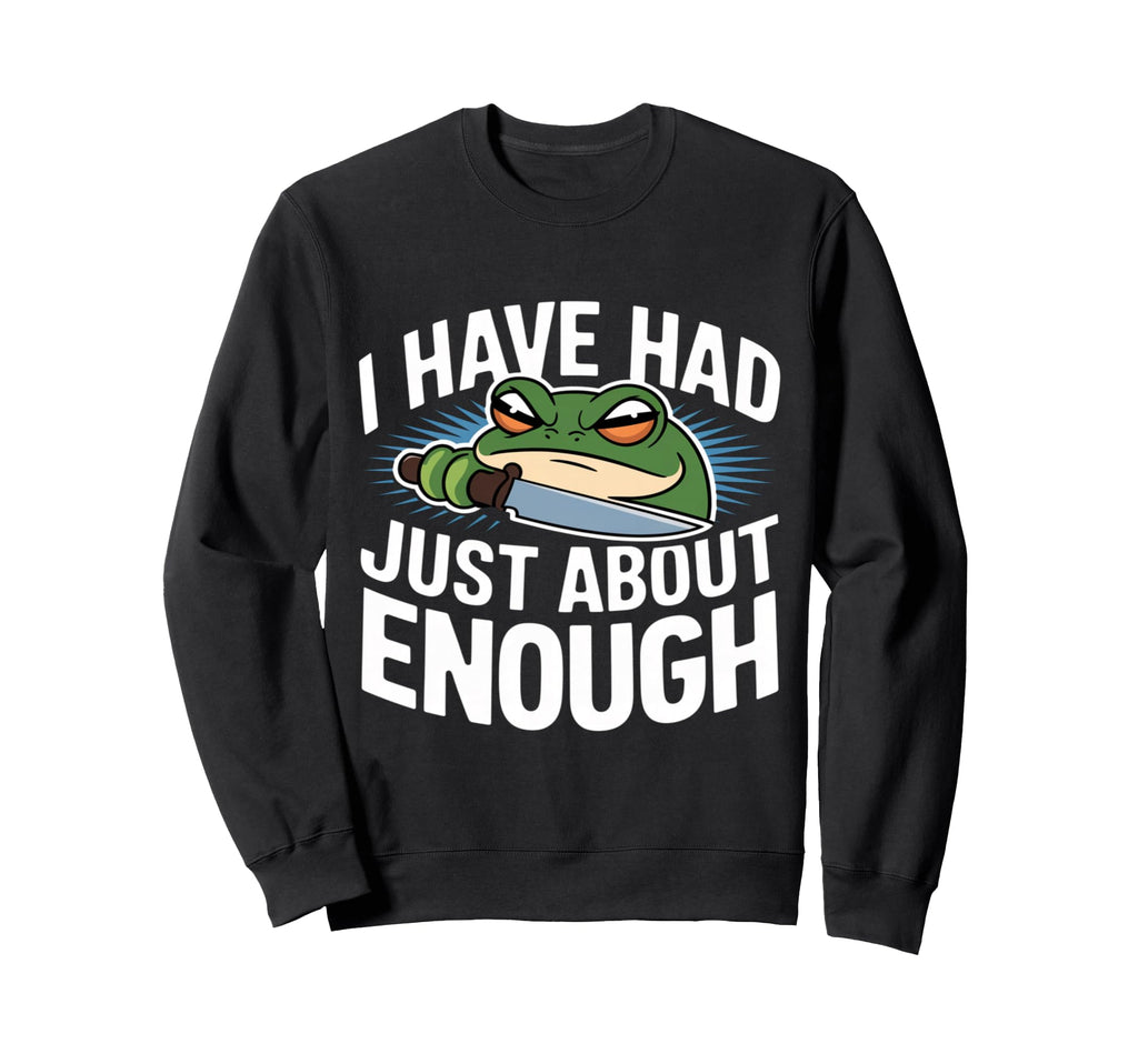 I Have Had Just About Enough Angry Sweatshirt - Streetwear Style Men Women - T-Shirt, Sweatshirt, Hoodie