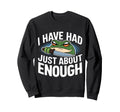 I Have Had Just About Enough Angry Sweatshirt - Streetwear Style Men Women - T-Shirt, Sweatshirt, Hoodie