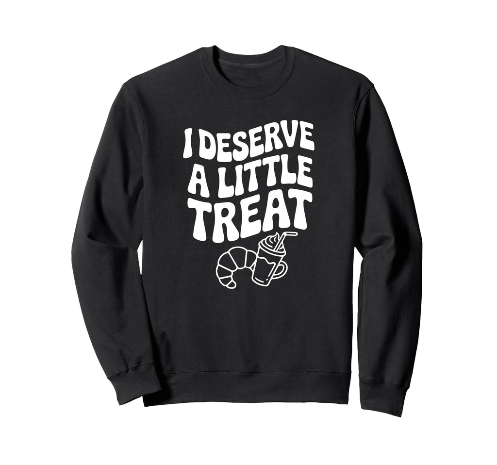 I Deserve Little Treat Funny Self Sweatshirt - Trendy Graphic for Adults - T-Shirt, Sweatshirt, Hoodie