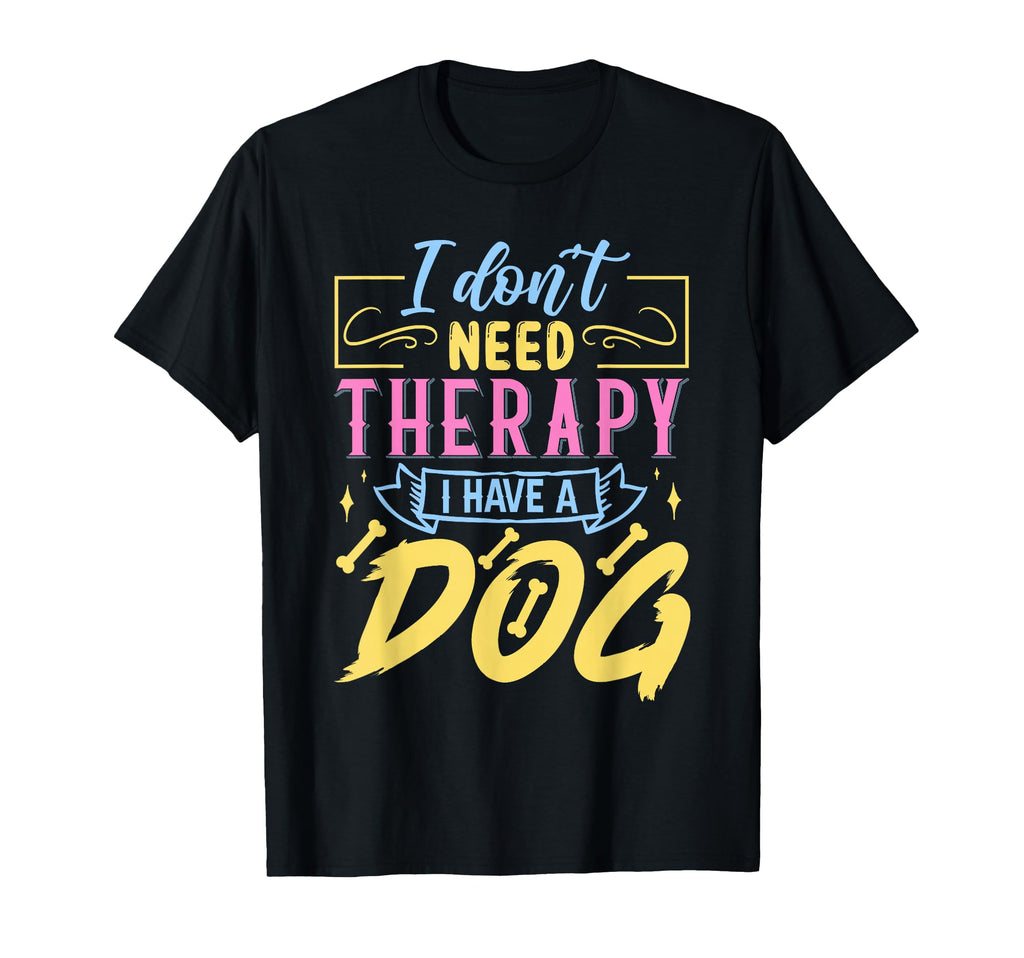I Dont Need Therapy I Have Dog T-Shirt - Unique Graphic Unisex - T-Shirt, Sweatshirt, Hoodie