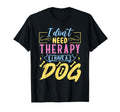 I Dont Need Therapy I Have Dog T-Shirt - Unique Graphic Unisex - T-Shirt, Sweatshirt, Hoodie
