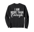 I Am More Than Enough You Are More Than Sweatshirt - Unique Graphic Unisex - T-Shirt, Sweatshirt, Hoodie