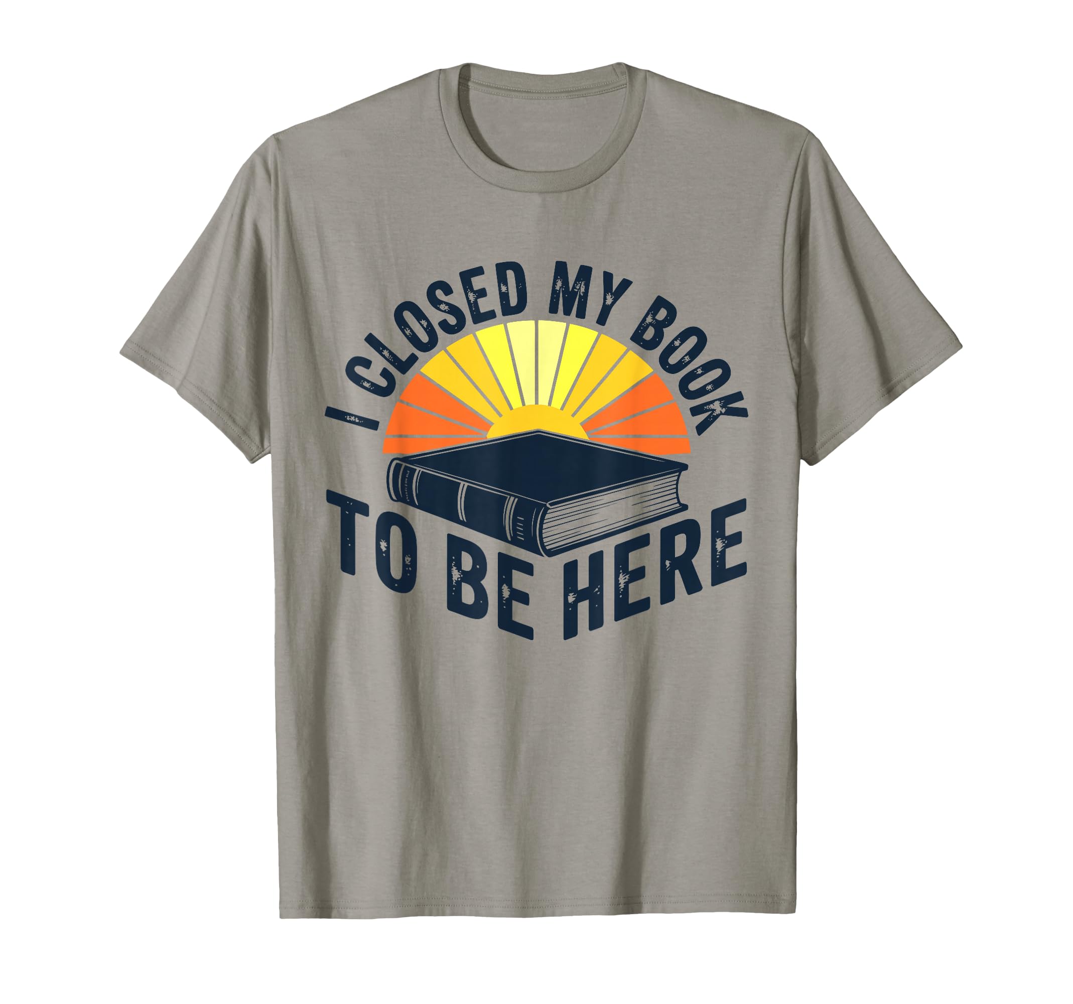 I Closed My Book To Be Here T-Shirt - Fun Novelty Design for Adults - T-Shirt, Sweatshirt, Hoodie