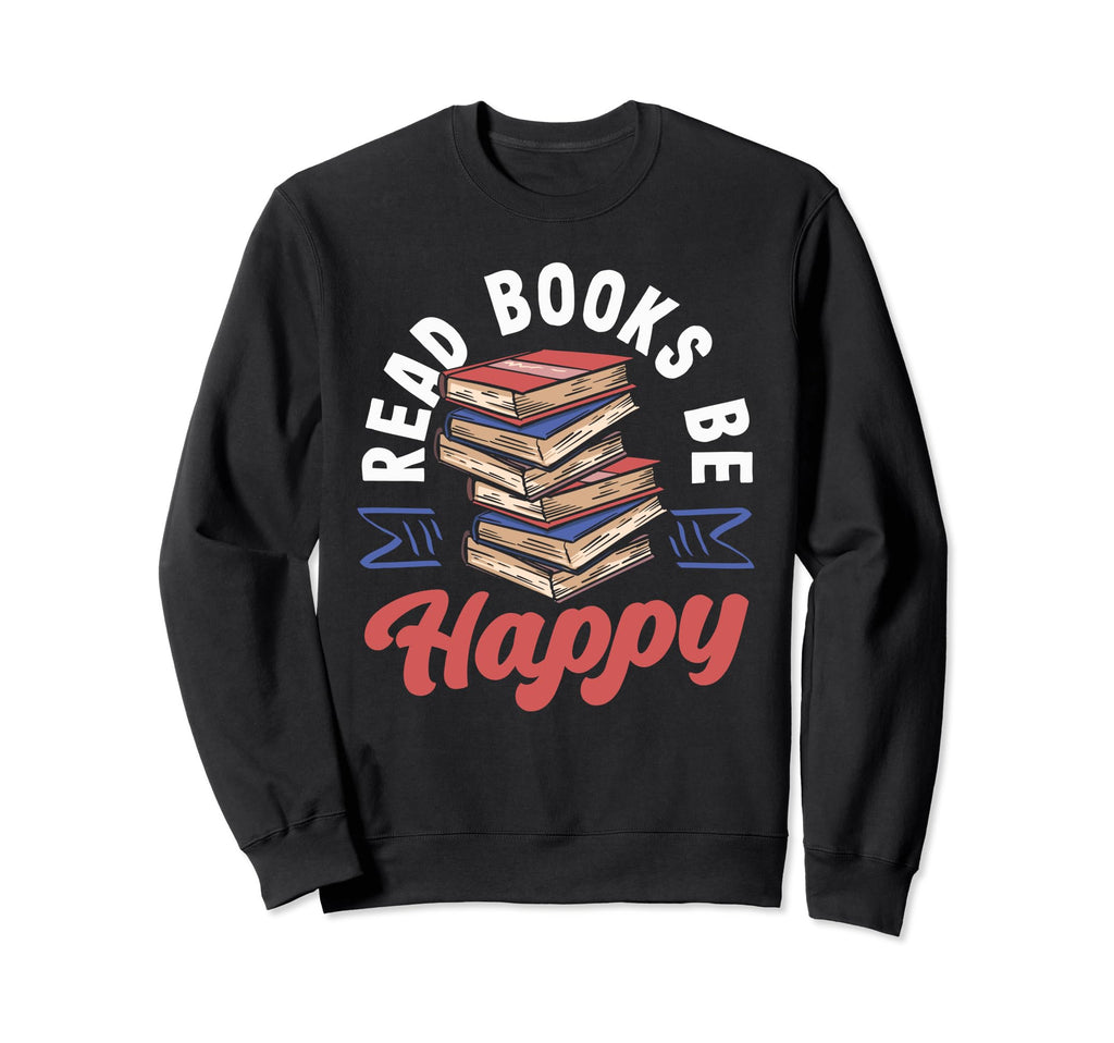 Read Books Be Happy Librarian Book Sweatshirt - Custom Art Print Men Women - T-Shirt, Sweatshirt, Hoodie