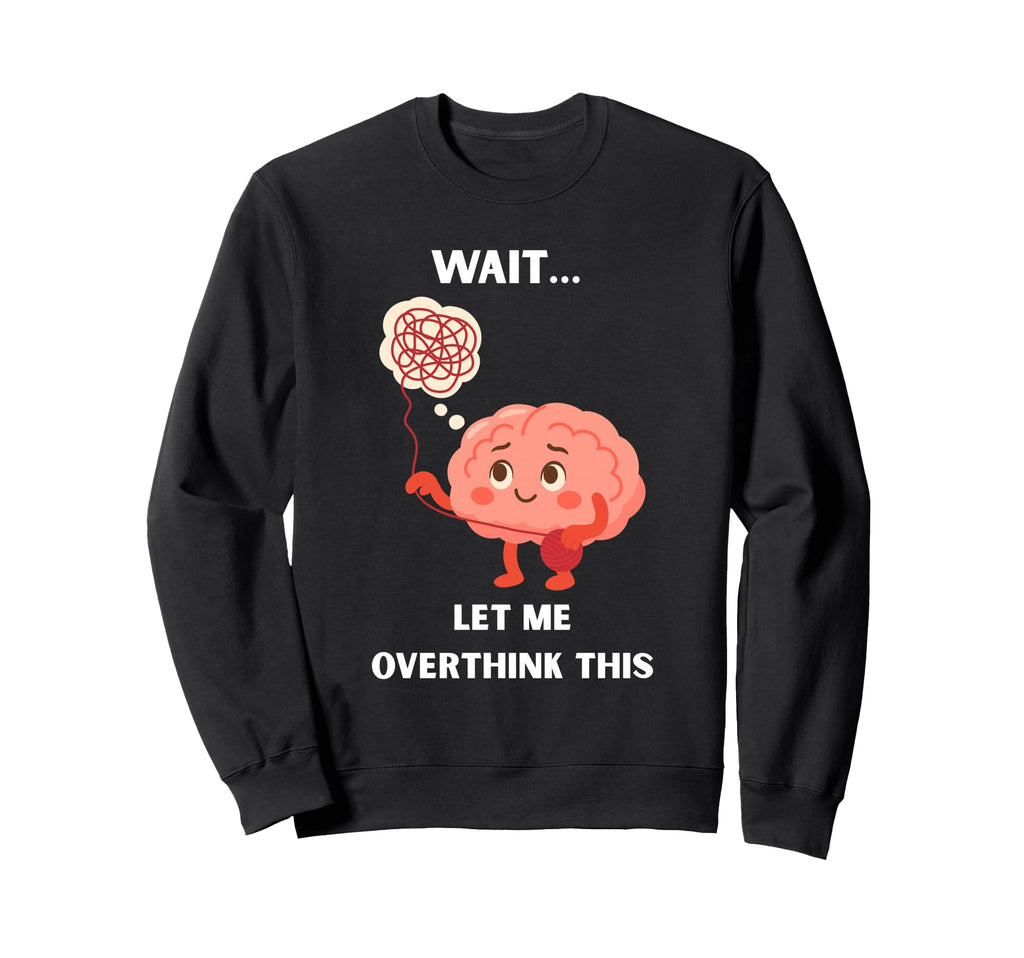 Wait Let Me Overthink This Sweatshirt - Casual Everyday Wear Unisex - T-Shirt, Sweatshirt, Hoodie