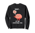 Wait Let Me Overthink This Sweatshirt - Casual Everyday Wear Unisex - T-Shirt, Sweatshirt, Hoodie