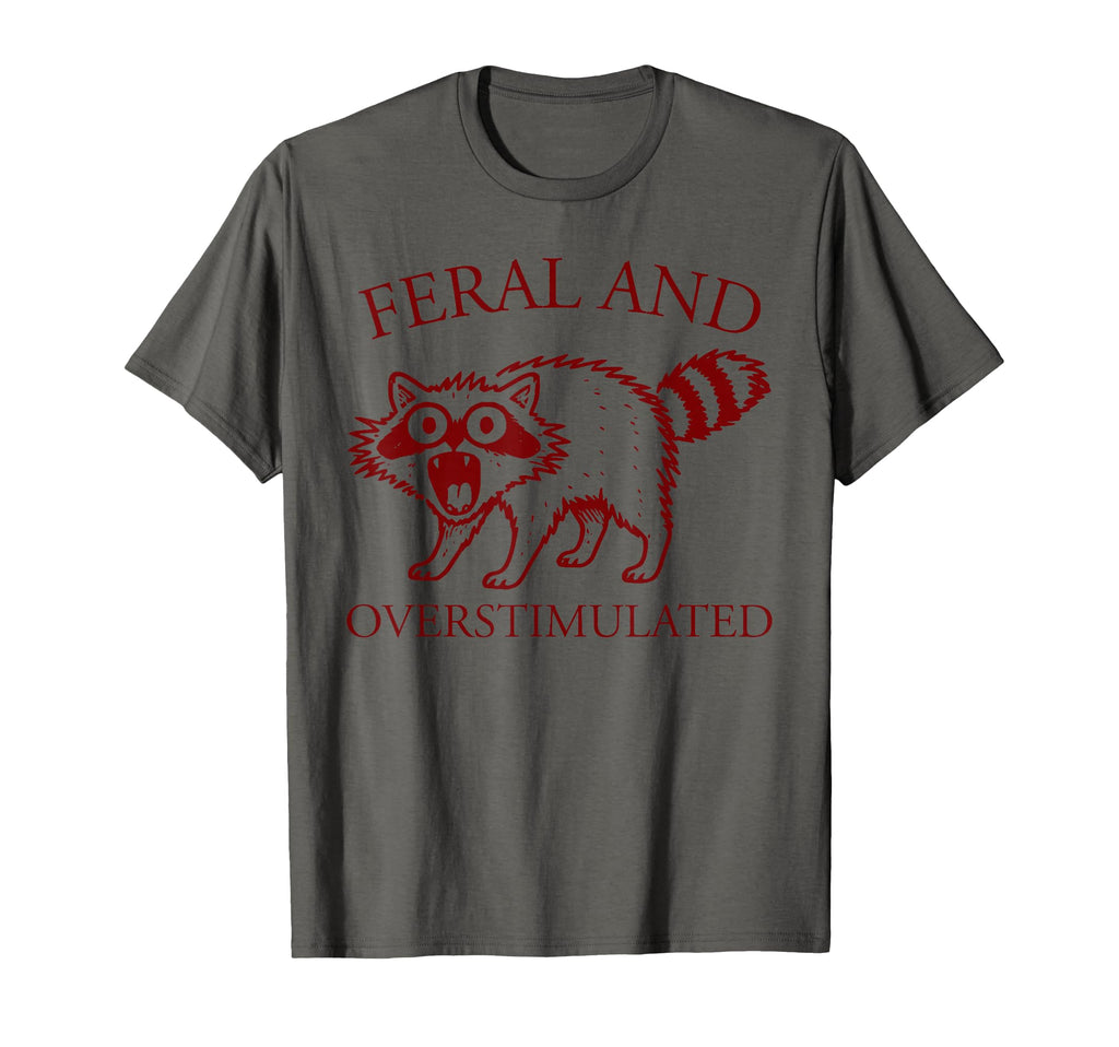 Feral And Overstimulated Funny T-Shirt - Streetwear Style Men Women - T-Shirt, Sweatshirt, Hoodie