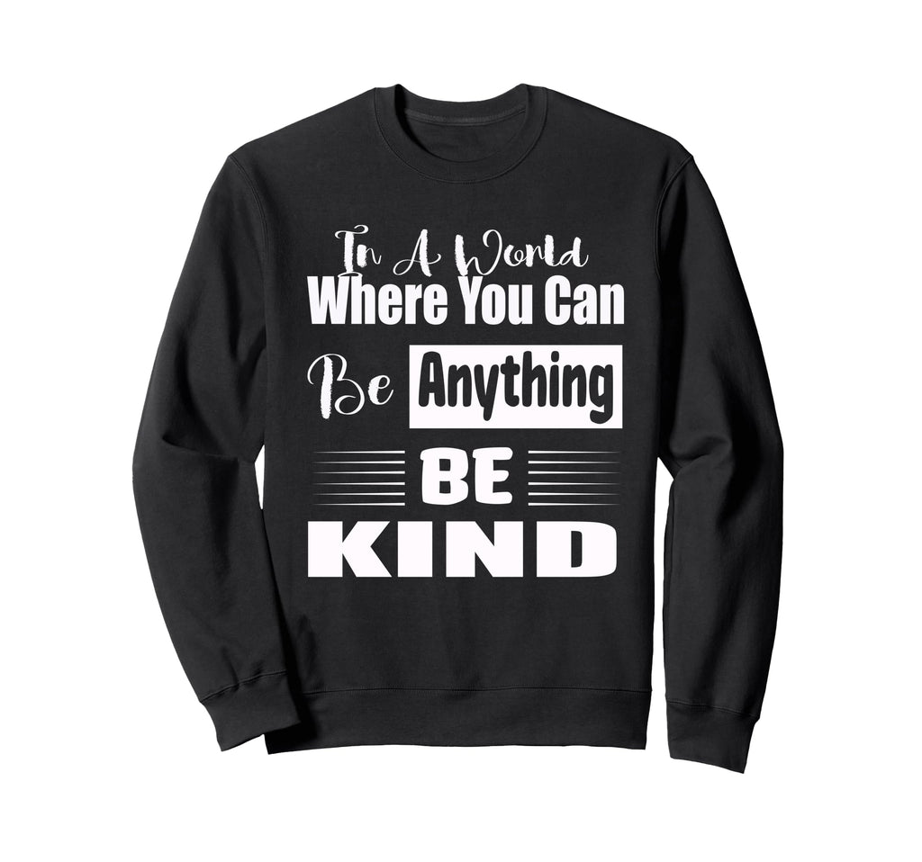 World Where You Can Be Anything Be Sweatshirt - Custom Art Print Men Women - T-Shirt, Sweatshirt, Hoodie