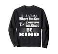 World Where You Can Be Anything Be Sweatshirt - Custom Art Print Men Women - T-Shirt, Sweatshirt, Hoodie