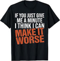 Sarcastic Mens Funny Sayings If You Just Give Me A Minute T-Shirt Unisex T-shirt, Sweatshirt, Hoodie, Long Sleeve Tee - T-Shirt, Sweatshirt, Hoodie