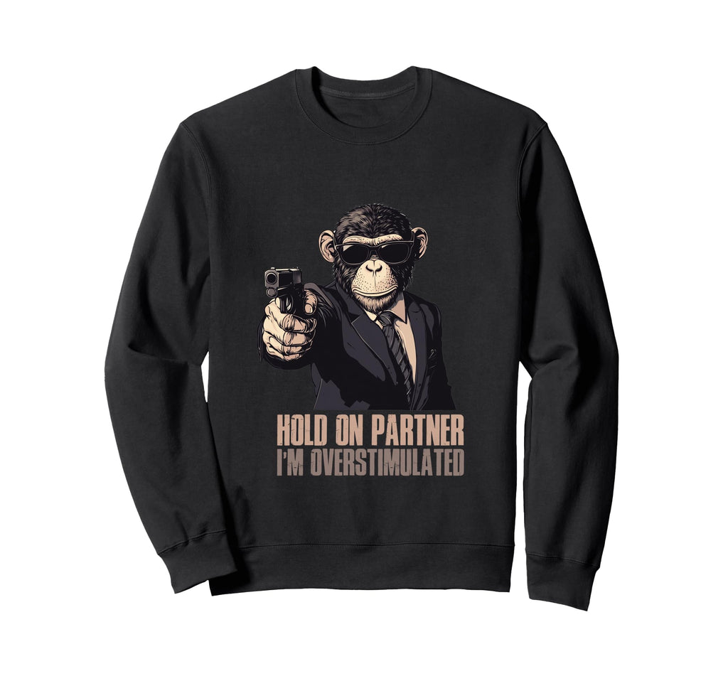 Hold Partner Im Overstimulated Sweatshirt - Custom Art Print Unisex - T-Shirt, Sweatshirt, Hoodie