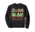 Drink Tea Read Books Be Happy Sweatshirt - Custom Art Print Unisex - T-Shirt, Sweatshirt, Hoodie