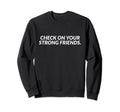 Check Your Strong Friends Mental Sweatshirt - Novelty Apparel Men Women - T-Shirt, Sweatshirt, Hoodie