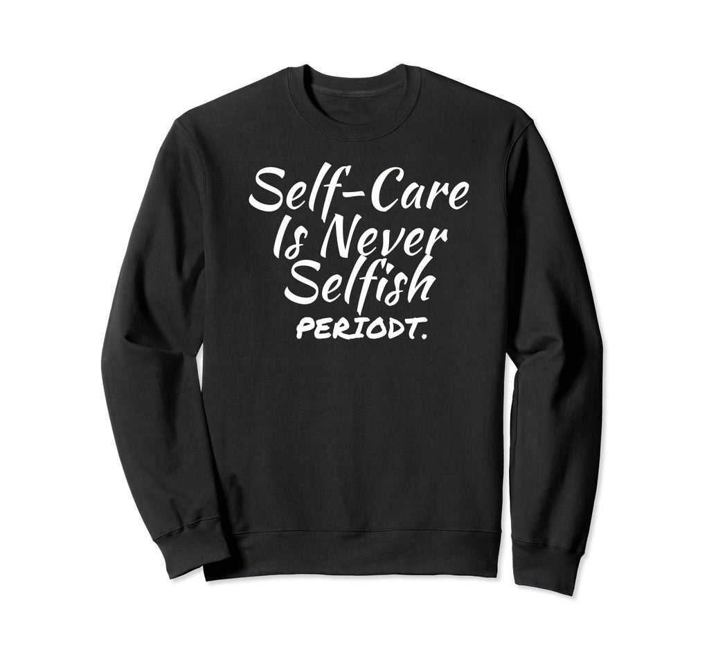 Self Care Inspirational Mental Sweatshirt - Unique Graphic Men Women - T-Shirt, Sweatshirt, Hoodie