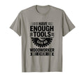 Woodworking Enough Tools Funny T-Shirt - Aesthetic Graphic Men Women - T-Shirt, Sweatshirt, Hoodie