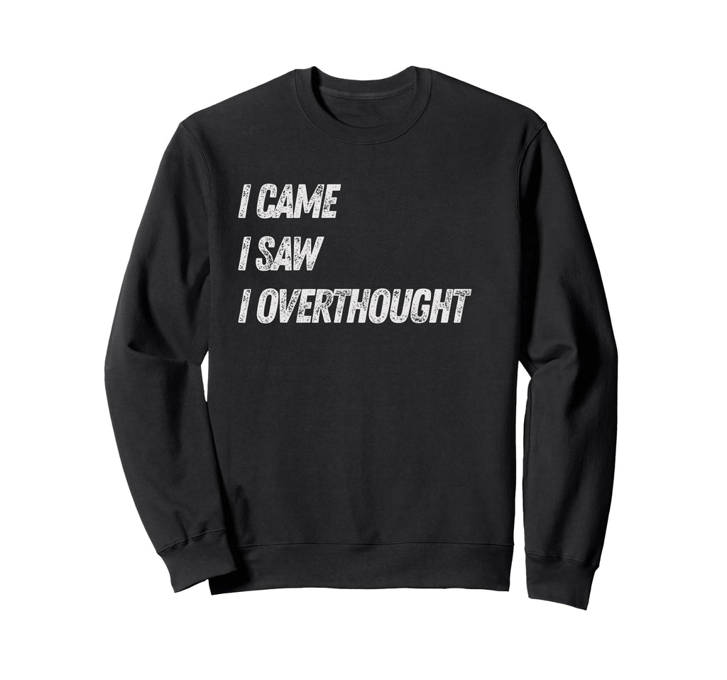 Came Saw Overthought Overthinking Sweatshirt - Trendy Graphic Men Women - T-Shirt, Sweatshirt, Hoodie