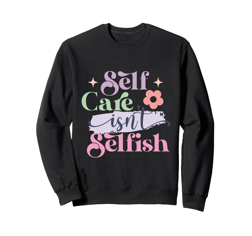 Self Care Isnt Selfish Sweatshirt - Casual Everyday Wear for Adults - T-Shirt, Sweatshirt, Hoodie