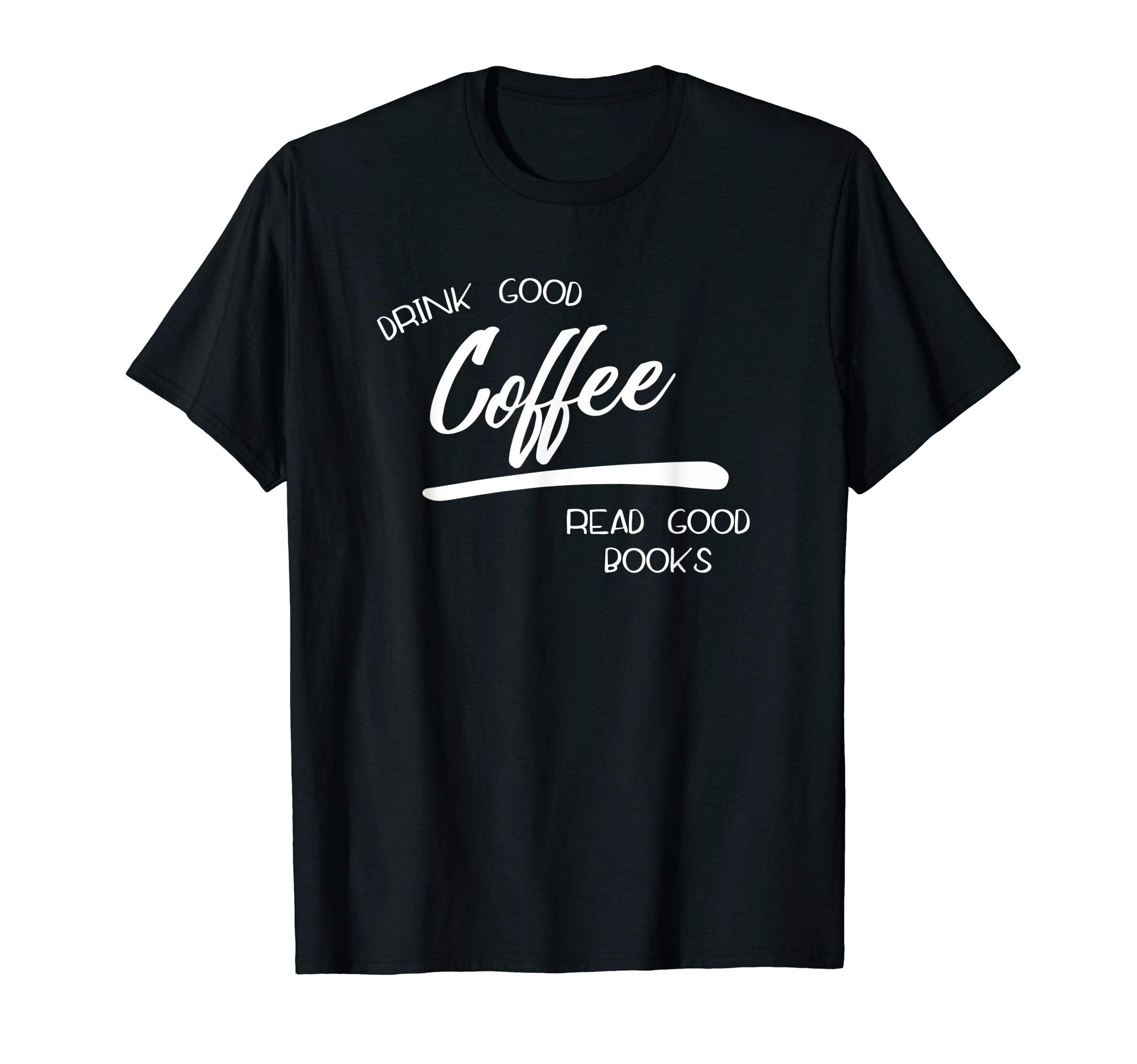 Drink Good Coffee Read Good Books T-Shirt - Novelty Apparel Men Women - T-Shirt, Sweatshirt, Hoodie