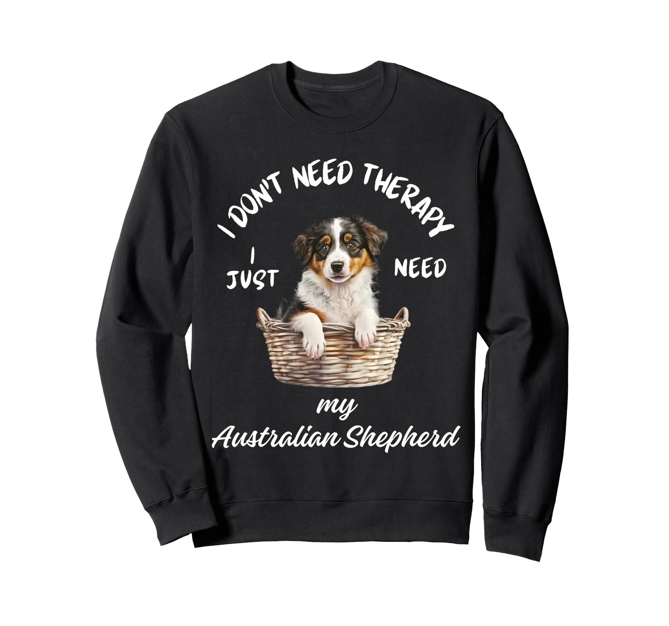 Australian Shepherd Lover I Just Sweatshirt - Custom Art Print Men Women - T-Shirt, Sweatshirt, Hoodie