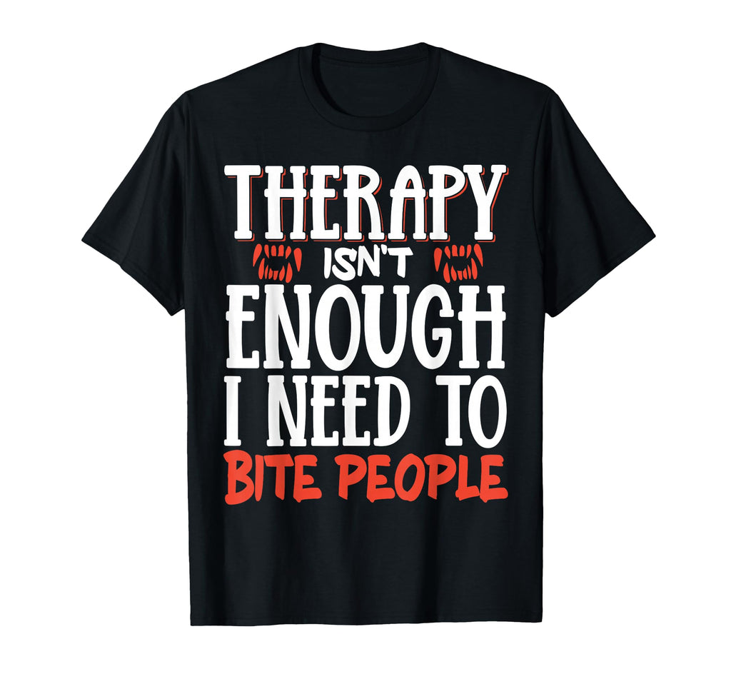 Therapy Isnt Enough I Need To Bite T-Shirt - Unique Graphic for Adults - T-Shirt, Sweatshirt, Hoodie