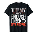 Therapy Isnt Enough I Need To Bite T-Shirt - Unique Graphic for Adults - T-Shirt, Sweatshirt, Hoodie