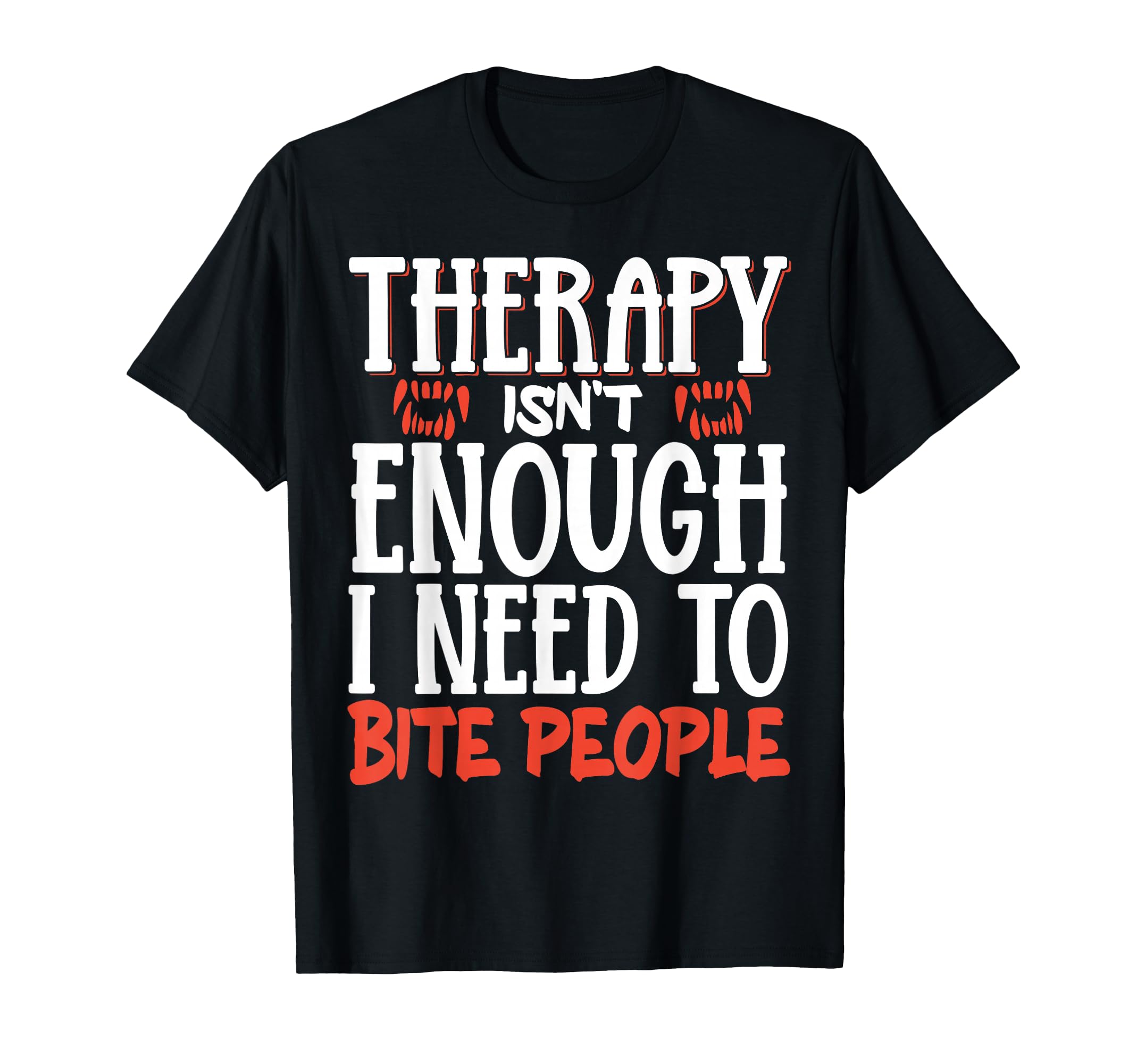 Therapy Isnt Enough I Need To Bite T-Shirt - Unique Graphic for Adults - T-Shirt, Sweatshirt, Hoodie