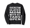 Overstimulated Mom 67 Tabs Open Funny Sweatshirt - Unique Graphic Unisex - T-Shirt, Sweatshirt, Hoodie