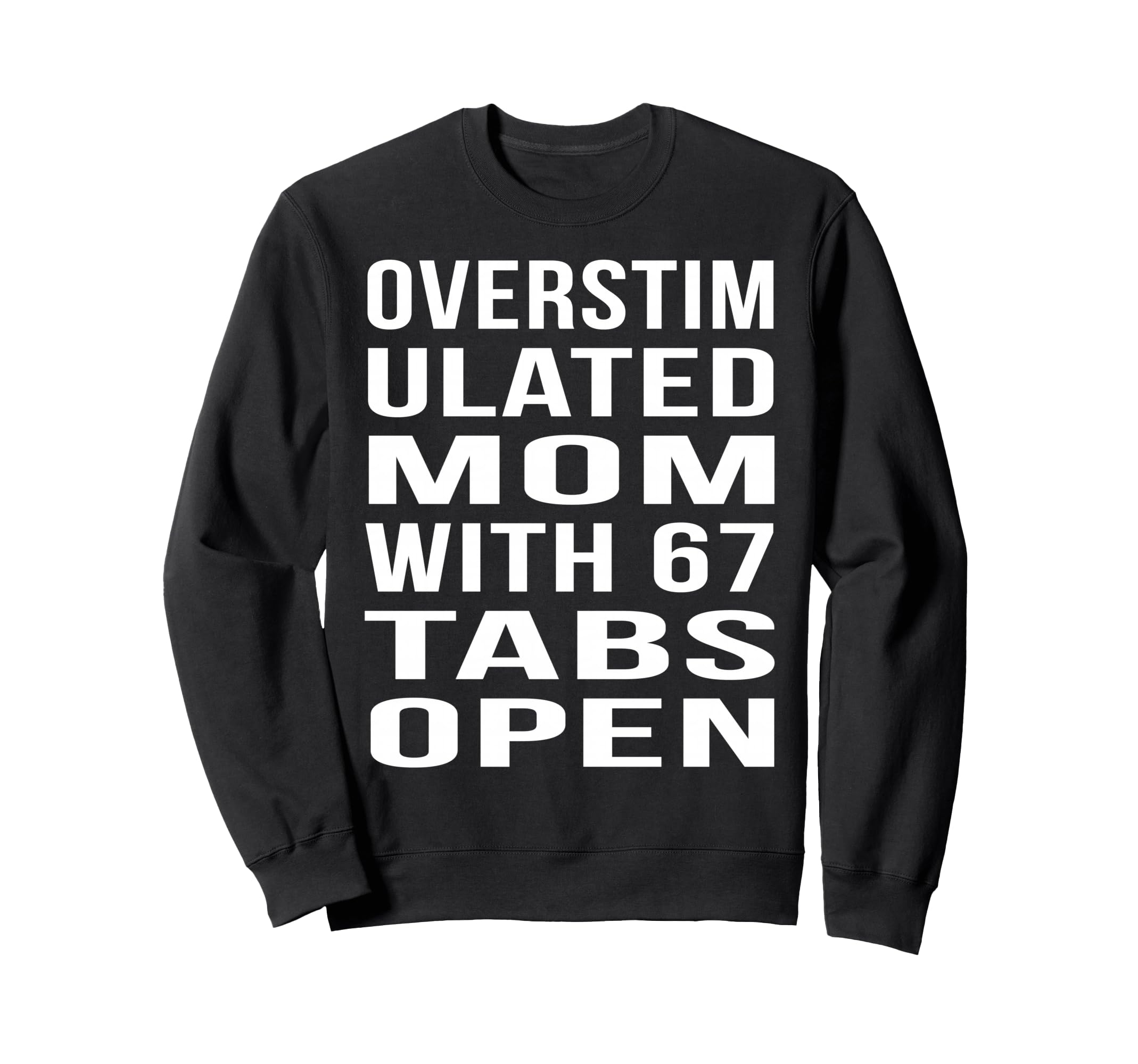 Overstimulated Mom 67 Tabs Open Funny Sweatshirt - Unique Graphic Unisex - T-Shirt, Sweatshirt, Hoodie