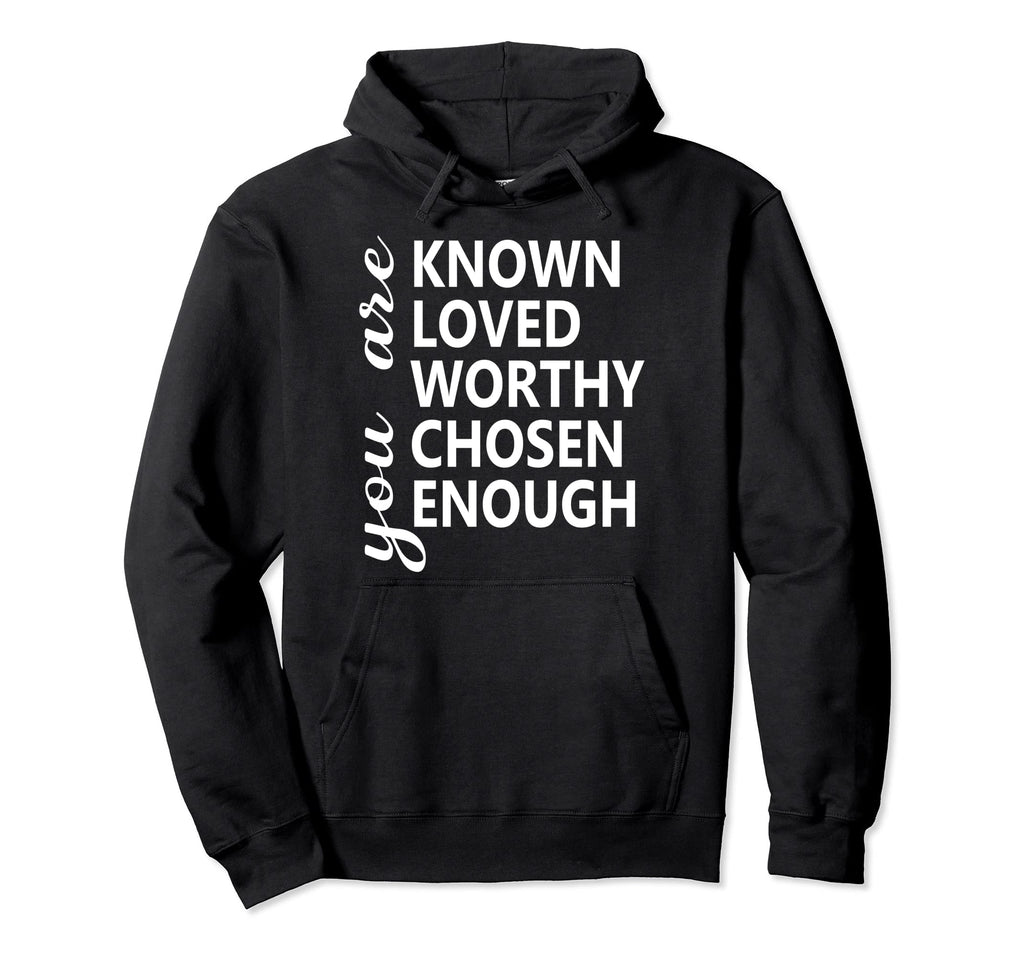 Funny You Are Known Loved Worthy Chosen Hoodie - Fun Novelty Design Unisex - T-Shirt, Sweatshirt, Hoodie