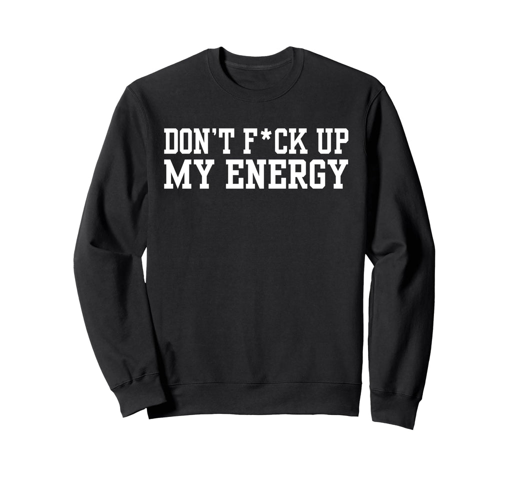 Dont Fck Up My Energy Dont Mess My Sweatshirt - Streetwear Style Men Women - T-Shirt, Sweatshirt, Hoodie
