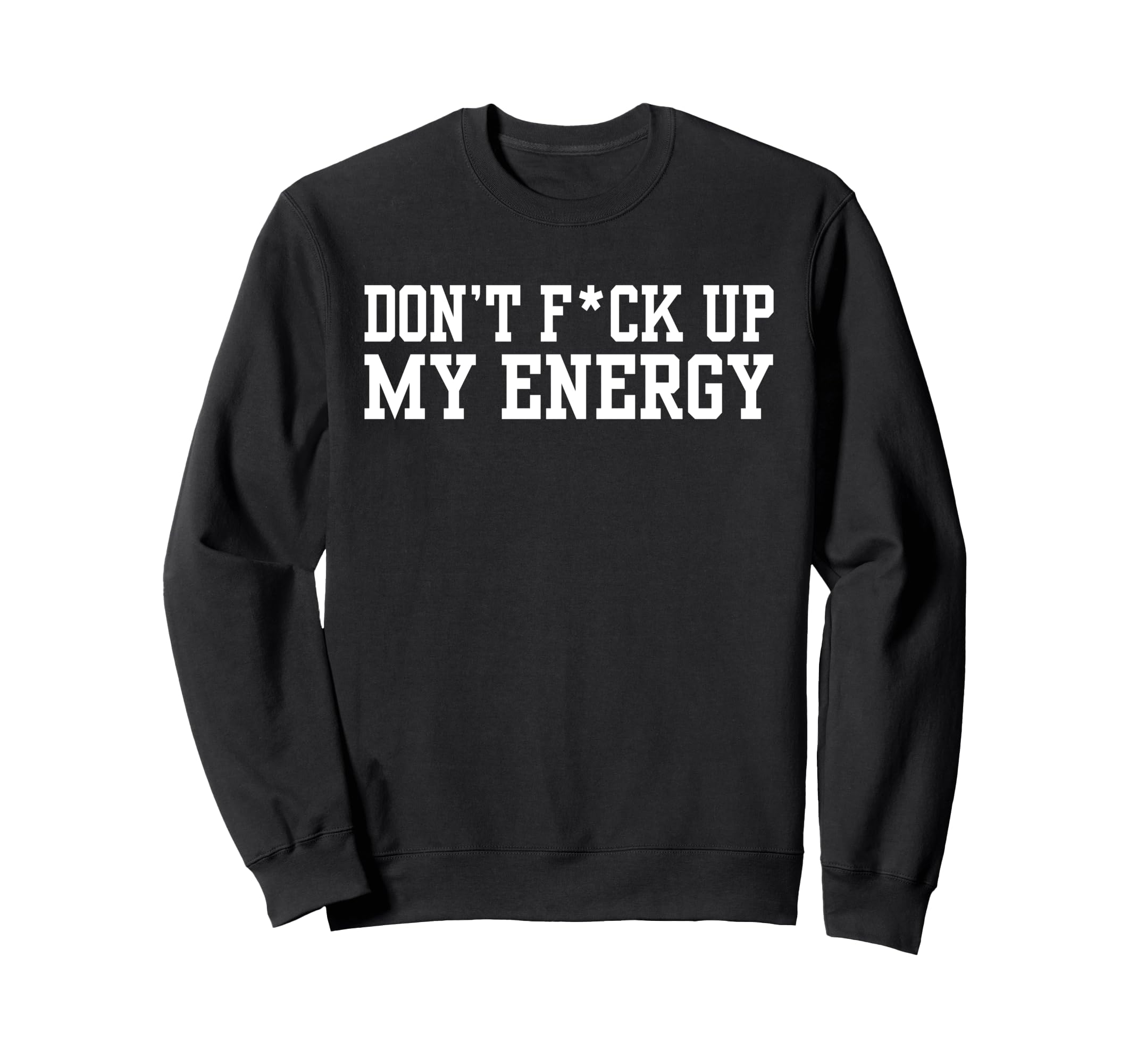 Dont Fck Up My Energy Dont Mess My Sweatshirt - Streetwear Style Men Women - T-Shirt, Sweatshirt, Hoodie