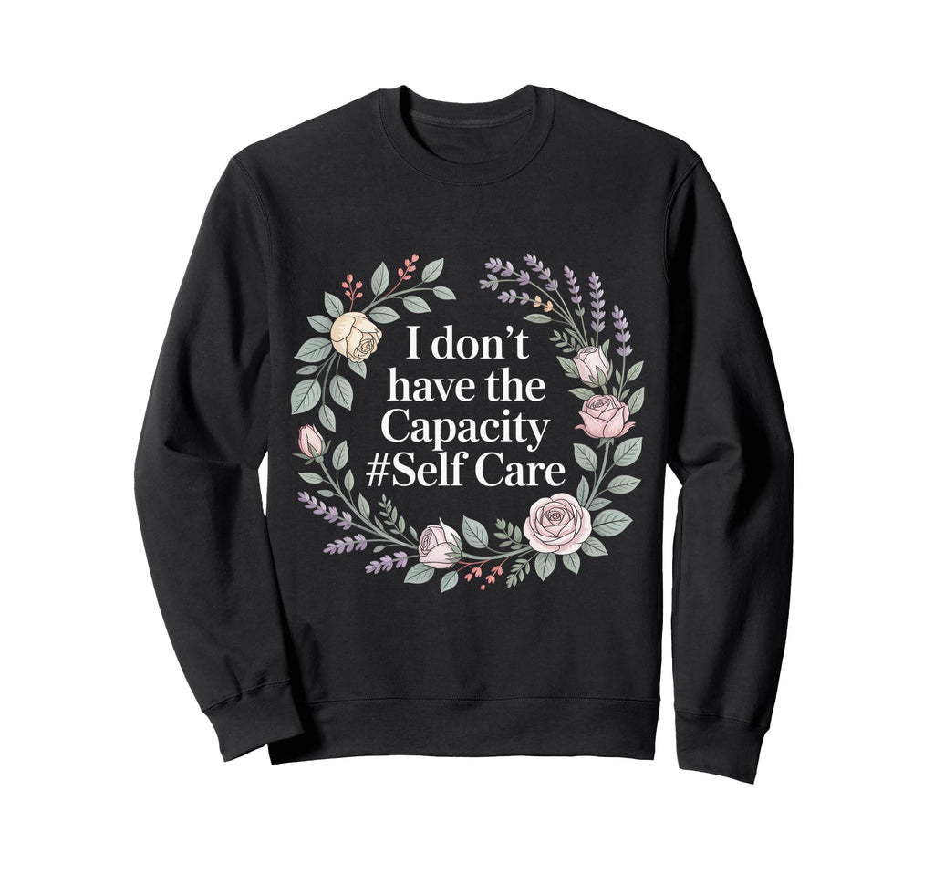 I Dont Have Capacity Self Care Burnout Sweatshirt - Trendy Graphic Unisex - T-Shirt, Sweatshirt, Hoodie