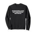 Overstimulated But Girlfriend Material Sweatshirt - Novelty Apparel Unisex - T-Shirt, Sweatshirt, Hoodie