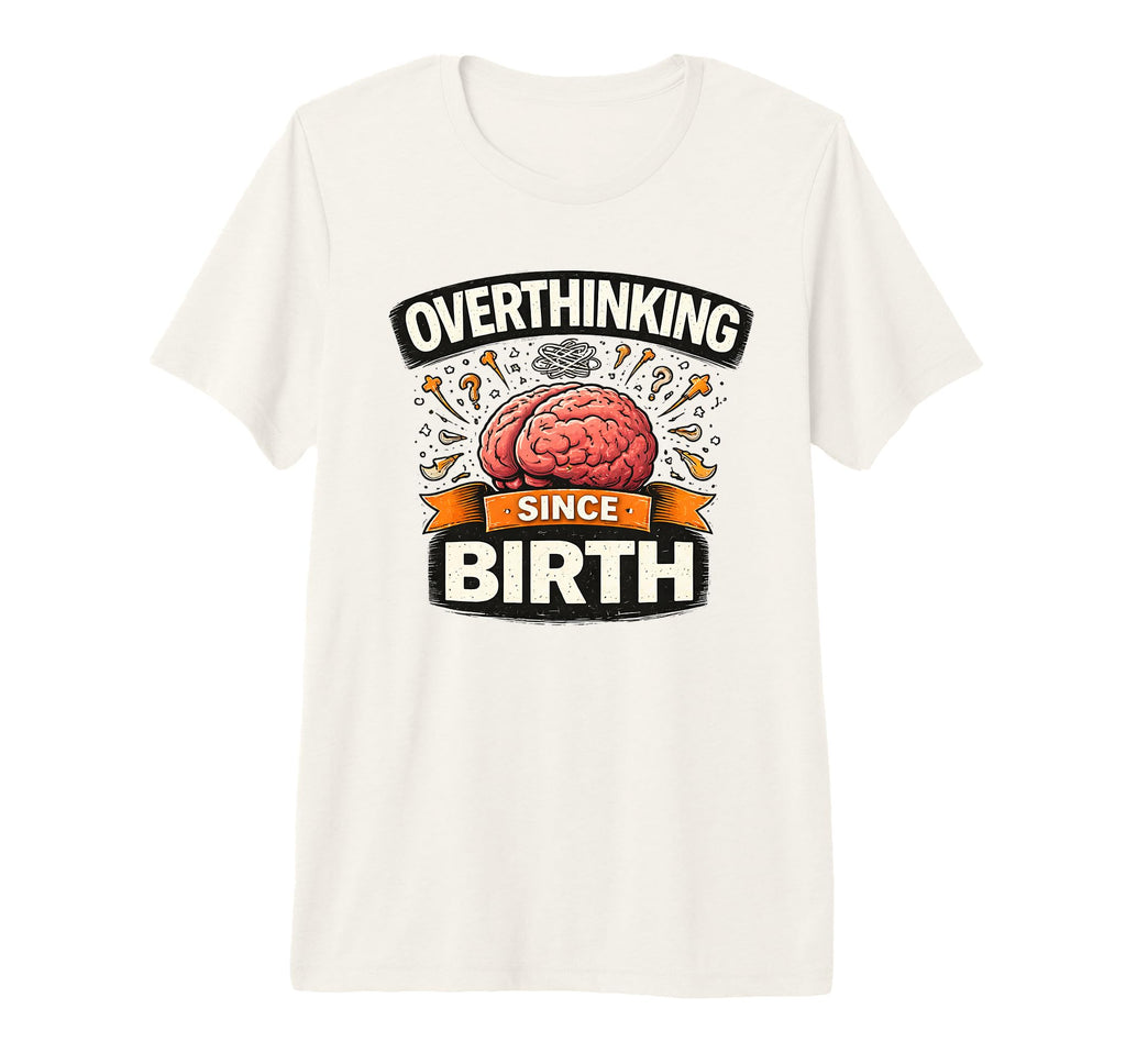 Overthinking Since Birth Funny Anxiety T-Shirt - Graphic Print Unisex - T-Shirt, Sweatshirt, Hoodie