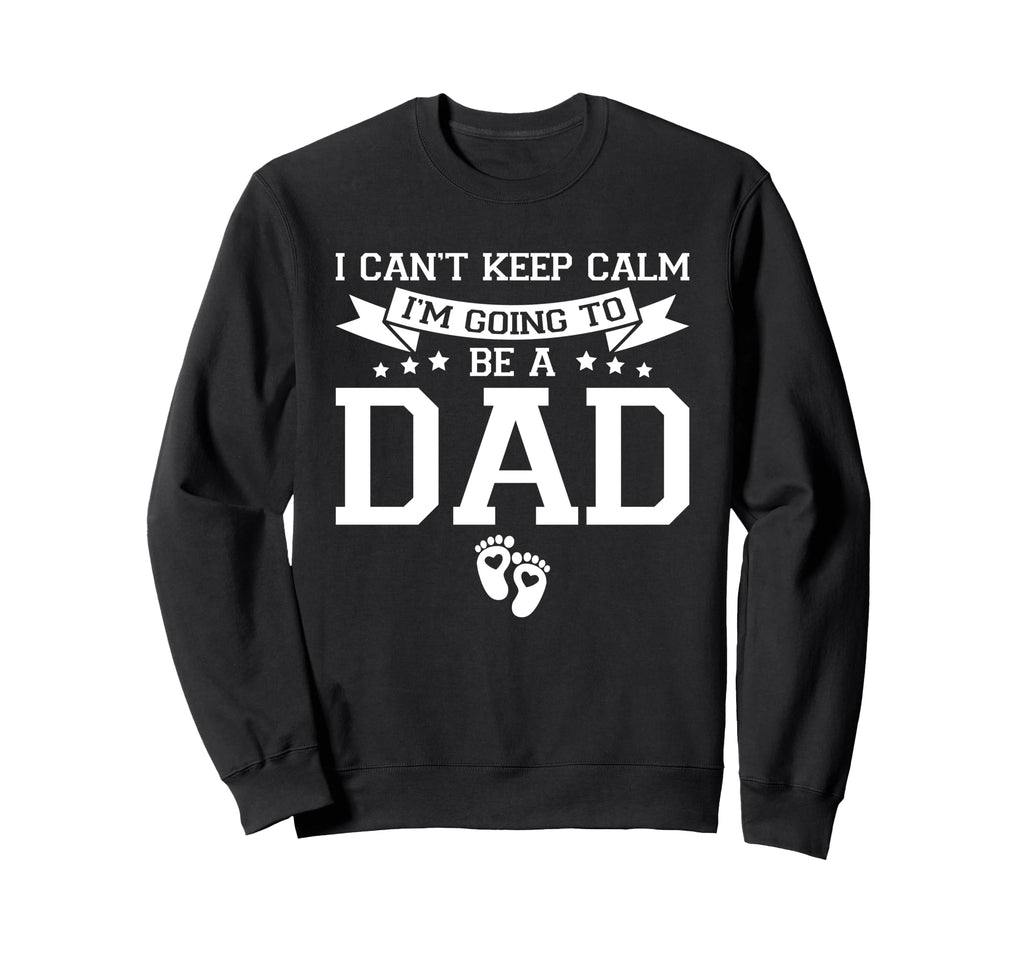 I Cant Keep Calm Im Going To Be Dad Sweatshirt - Graphic Print Unisex - T-Shirt, Sweatshirt, Hoodie