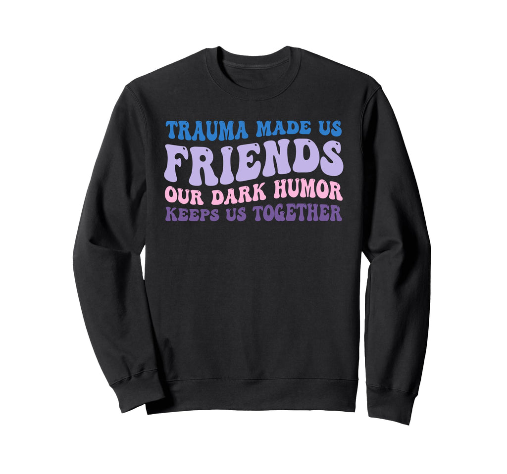 Trauma Made Us Friends Our Dark Keeps Sweatshirt - Streetwear Style Unisex - T-Shirt, Sweatshirt, Hoodie
