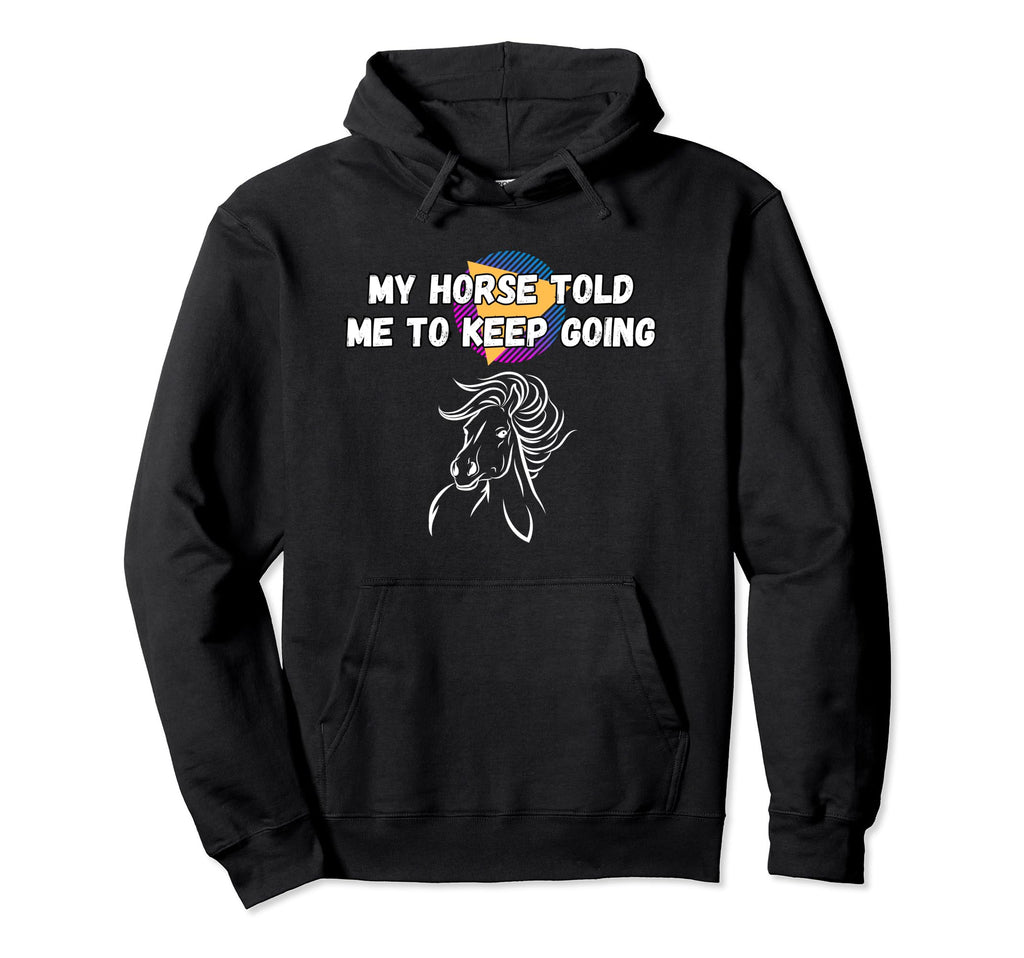 My Horse Told Me To Keep Going Funny Hoodie - Graphic Print for Adults - T-Shirt, Sweatshirt, Hoodie