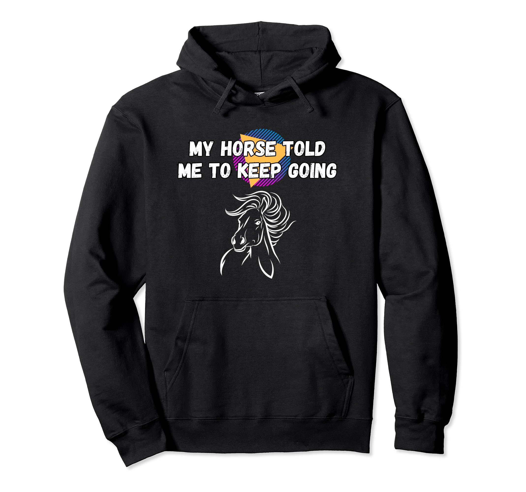 My Horse Told Me To Keep Going Funny Hoodie - Graphic Print for Adults - T-Shirt, Sweatshirt, Hoodie