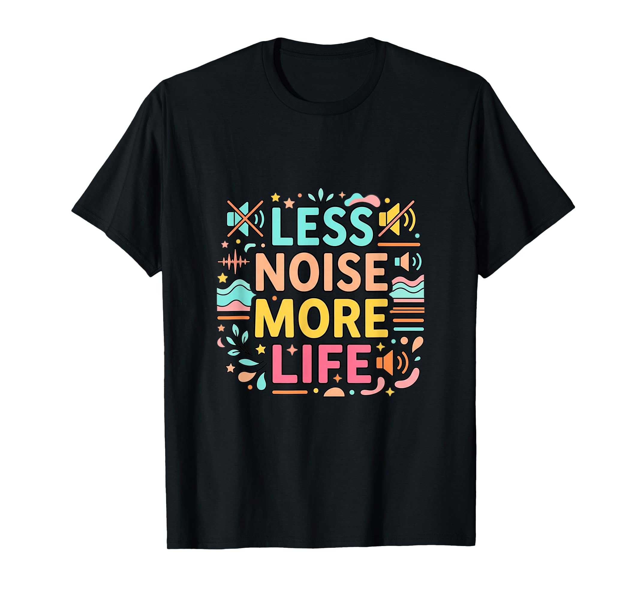 Less Noise More Life Calm Mind T-Shirt - Fun Novelty Design Unisex - T-Shirt, Sweatshirt, Hoodie